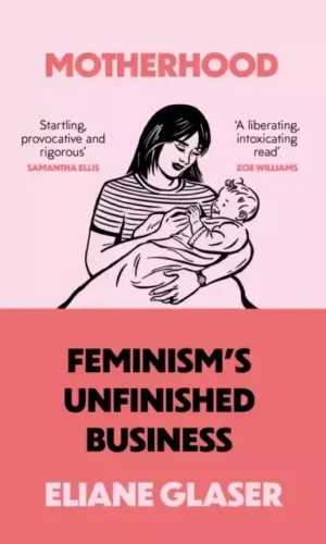 MOTHERHOOD: FEMINISM'S UNFINISHED BUSINESS