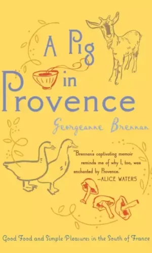 PIG IN PROVENCE, A: GOOD FOOD AND SIMPLE PLEASURES IN THE SOUTH OF FRANCE