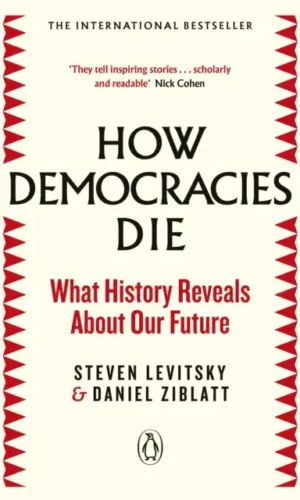 How Democracies Die : What History Reveals About Our Future - Steven Levitsky & Daniel Ziblatt  - 9780241381359