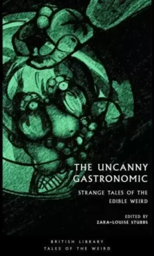 THE UNCANNY GASTRONOMIC: STRANGE TALES OF THE EDIBLE WEIRD