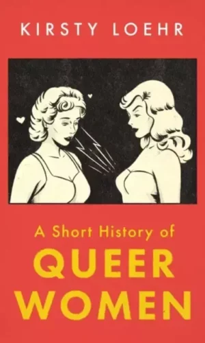 A SHORT HISTORY OF QUEER WOMEN