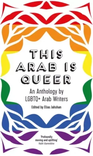 THIS ARAB IS QUEER : AN ANTHOLOGY BY LGBTQ+ ARAB WRITERS