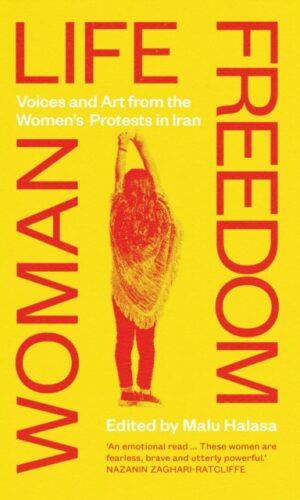 Woman Life Freedom : Voices and Art from the Women’s Protests in Iran - edited by Malu Halasa - 9780863569722