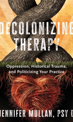 Decolonizing Therapy : Oppression, Historical Trauma, and Politicizing Your Practice - Jennifer Mullan - 9781324019169