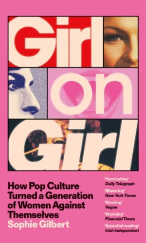Girl on Girl : How Pop Culture Turned a Generation of Women Against Themselves - Sophie Gilbert - 9781399812320