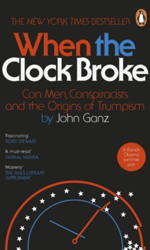When the Clock Broke : Con Men, Conspiracists and the Origins of Trumpism - John Ganz - 9781405981699