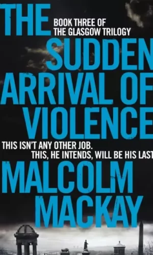 THE SUDDEN ARRIVAL OF VIOLENCE (GLASGOW TRILOGY #3)