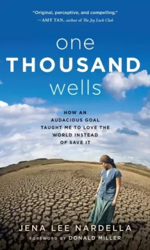 ONE THOUSAND WELLS: HOW AN AUDACIOUS GOAL TAUGHT ME TO LOVE THE WORLD INSTEAD OF SAVE IT