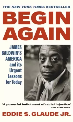 BEGIN AGAIN: JAMES BALDWIN'S AMERICA AND ITS URGENT LESSONS FOR TODAY