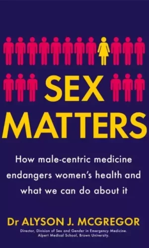 SEX MATTERS : HOW MALE CENTRED MEDECINE ENDANGER WOMEN
