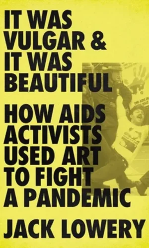 It was vulgar and beautiful: how aids activists used art to fight a pandemic by Jack Lowery