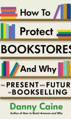 HOW TO PROTECT BOOKSTORES AND WHY: THE PRESENT AND FUTURE OF BOOKSELLING