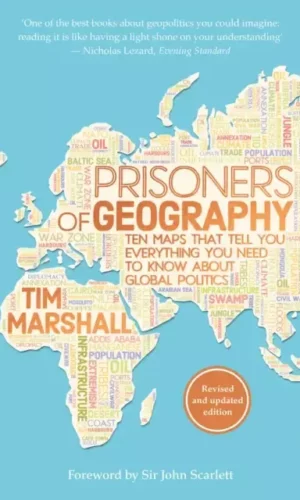PRISONERS OF GEOGRAPHY: TEN MAPS TO TELL YOU EVERYTHING YOU KNOW ABOUT GLOBAL POLITICS
