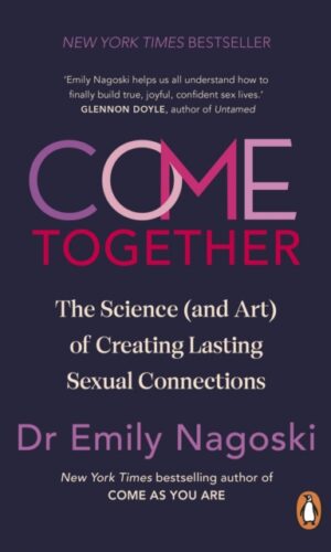 Come Together : The Science (and Art) of Creating Lasting Sexual Connections - Emily Nagoski - 9781785045011