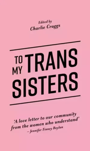 To My Trans Sisters - edited by Charlie Craggs - 9781785923432