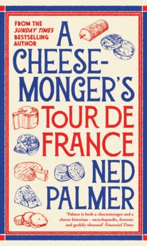 A Cheesemonger’s Tour de France - Ned Palmer - 9781788166942