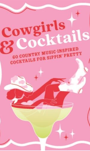 Cowgirls & Cocktails : 60 Country Music Inspired Cocktails for Sippin’ Pretty - Denise Smart - 9781789298987