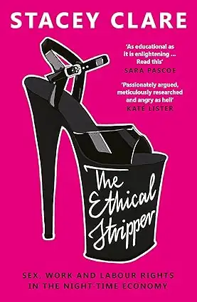 The Ethical Stripper : Sex, Work and Labour Rights in the Night-time Economy - Stacey Clare - 9781789651331
