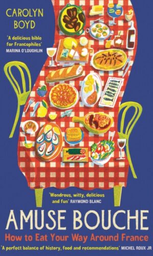 Amuse Bouche : How to Eat Your Way Around France - Carolyn Boyd - 9781800810396
