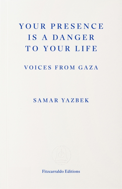 Your Presence Is a Danger to Your Life : Voices from Gaza - Samar Yazbek - 9781804272411