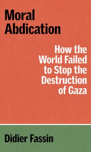 Moral Abdication : How the World Failed to Stop the Destruction of Gaza - Didier Fassin - 9781804299678