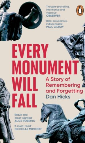 Every Monument Will Fall : A Story of Remembering and Forgetting - Dan Hicks - 9781804950005