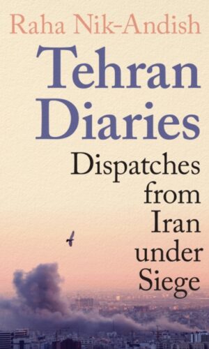 Tehran Diaries : Dispatches from Iran under Siege - Raha Nik-Andish - 9781806491582