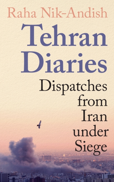 Tehran Diaries : Dispatches from Iran under Siege - Raha Nik-Andish - 9781806491582