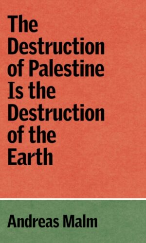 The Destruction of Palestine Is the Destruction of the Earth - Andreas Malm - 9781836740070