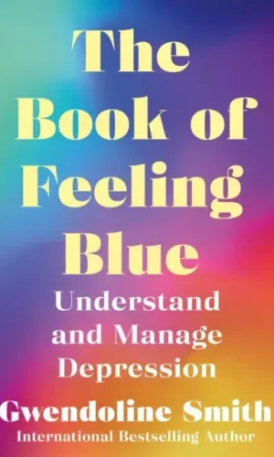 THE BOOK OF FEELING BLUE: UNDERSTAND AND MANAGE DEPRESSION