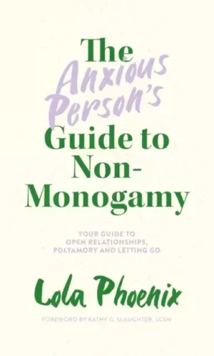 The Anxious Person’s Guide to Non-Monogamy : Your Guide to Open Relationships, Polyamory and Letting Go - Lola Phoenix - 9781839972133