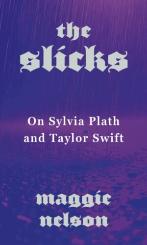 The Slicks : On Sylvia Plath and Taylor Swift - Maggie Nelson - 9781911717652