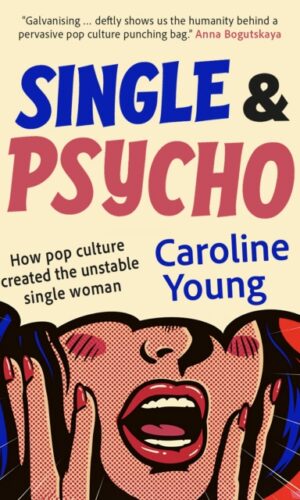 Single and Psycho : How pop culture created the unstable single woman - Caroline Young - 9781916812543