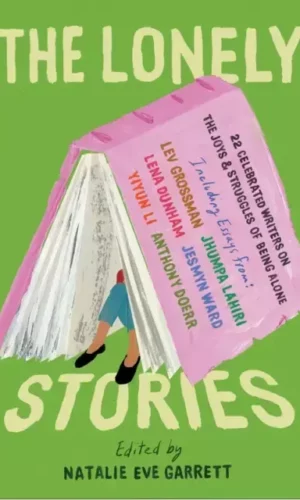The Lonely Stories : 22 Celebrated Writers on the Joys & Struggles of Being Alone - edited by Natalie Eve Garrett - 9781948226608