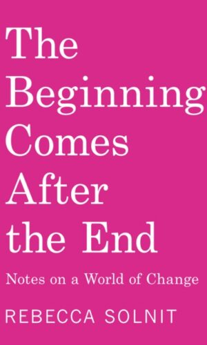 The Beginning Comes After the End : Notes on a World of Change - Rebecca Solnit - 9798888904510